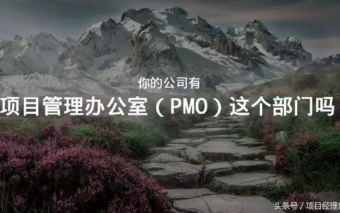 項(xiàng)目管理辦公室（PMO）你都不知道，那說明你還不是一個(gè)項(xiàng)目經(jīng)理（關(guān)于項(xiàng)目管理辦公室）