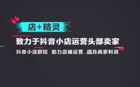 抖店無貨源店群管理軟件店+精靈高效便捷的店鋪管理功能（抖音小店無貨源群控軟件）