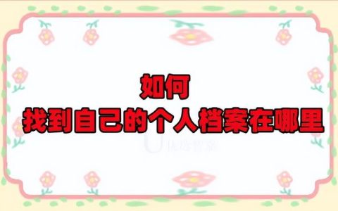 如何找到自己的個(gè)人檔案在哪里（如何找到自己的個(gè)人檔案在哪里存放）